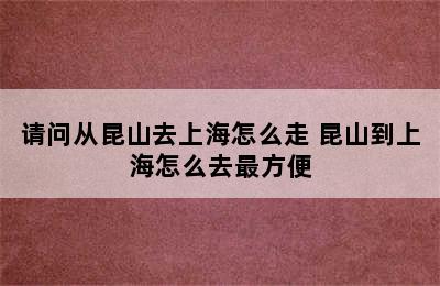 请问从昆山去上海怎么走 昆山到上海怎么去最方便